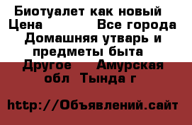 Биотуалет как новый › Цена ­ 2 500 - Все города Домашняя утварь и предметы быта » Другое   . Амурская обл.,Тында г.